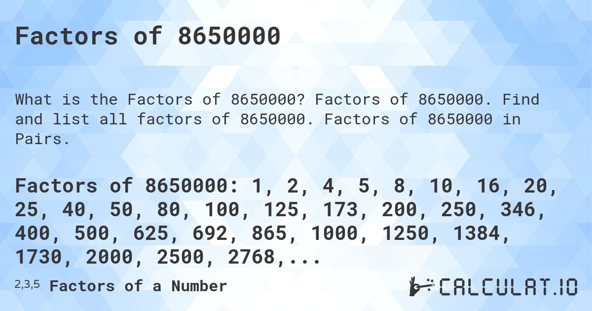 Factors of 8650000. Factors of 8650000. Find and list all factors of 8650000. Factors of 8650000 in Pairs.