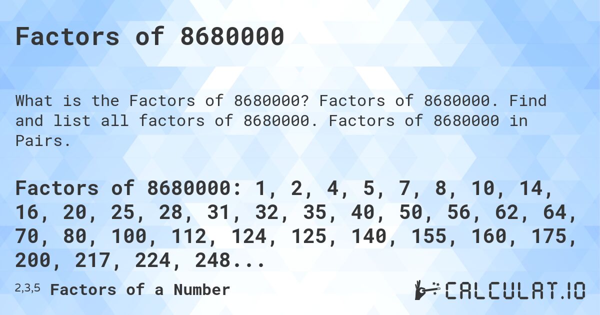 Factors of 8680000. Factors of 8680000. Find and list all factors of 8680000. Factors of 8680000 in Pairs.