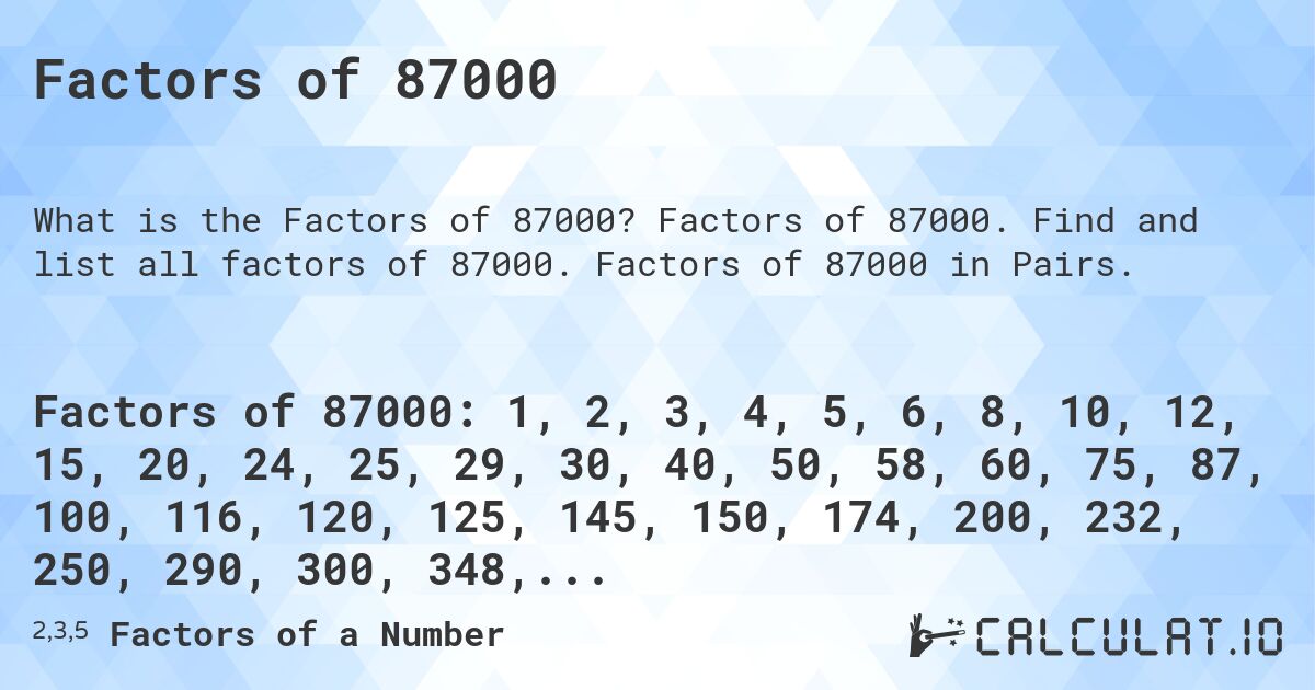 Factors of 87000. Factors of 87000. Find and list all factors of 87000. Factors of 87000 in Pairs.