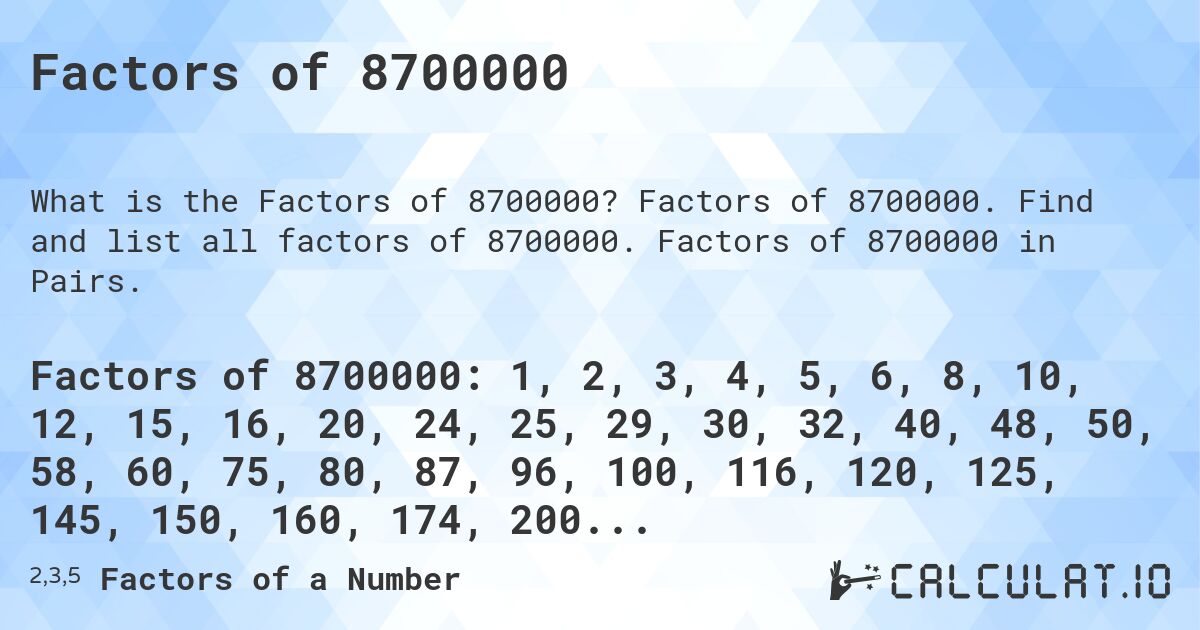 Factors of 8700000. Factors of 8700000. Find and list all factors of 8700000. Factors of 8700000 in Pairs.