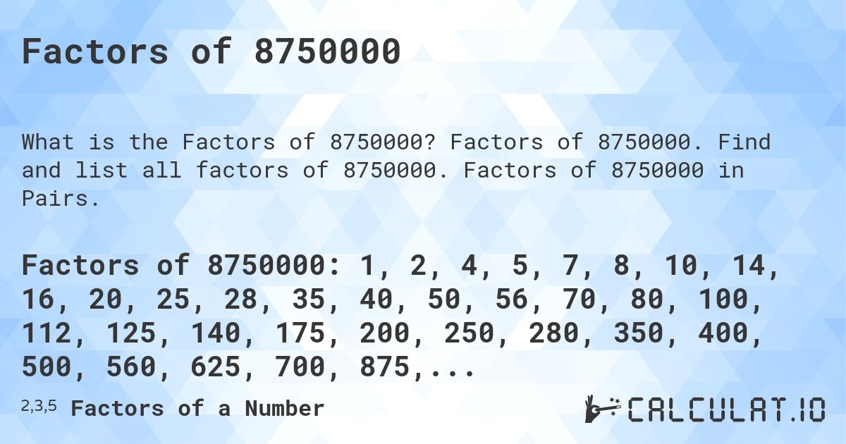 Factors of 8750000. Factors of 8750000. Find and list all factors of 8750000. Factors of 8750000 in Pairs.