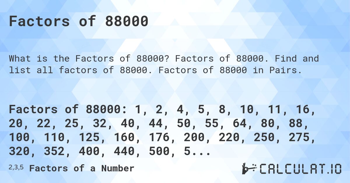 Factors of 88000. Factors of 88000. Find and list all factors of 88000. Factors of 88000 in Pairs.