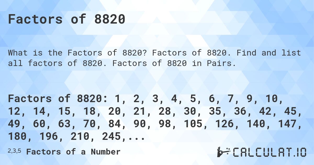 Factors of 8820. Factors of 8820. Find and list all factors of 8820. Factors of 8820 in Pairs.