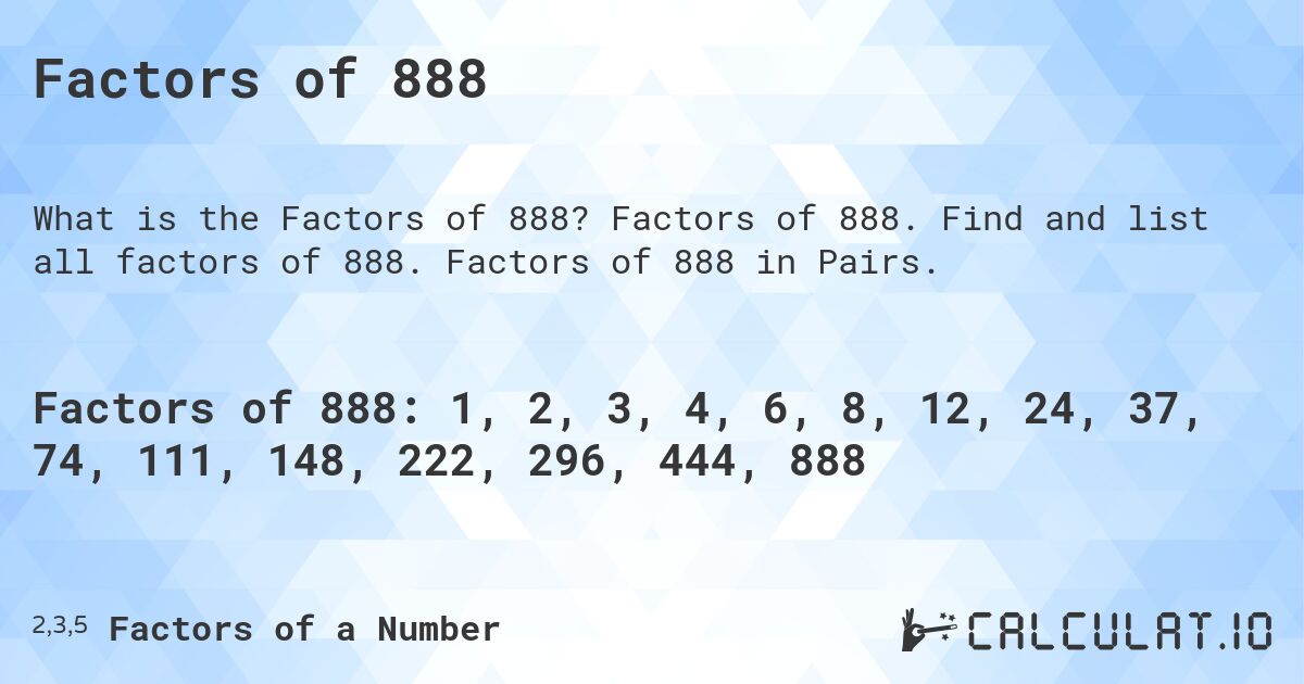 Factors of 888. Factors of 888. Find and list all factors of 888. Factors of 888 in Pairs.