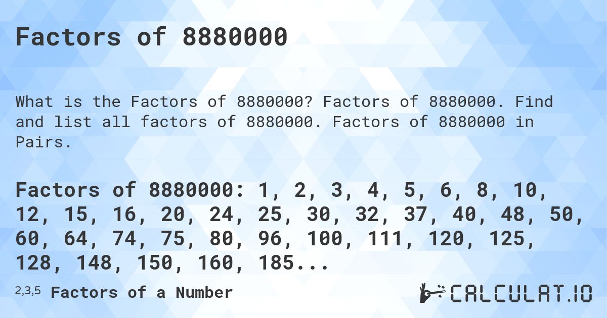 Factors of 8880000. Factors of 8880000. Find and list all factors of 8880000. Factors of 8880000 in Pairs.