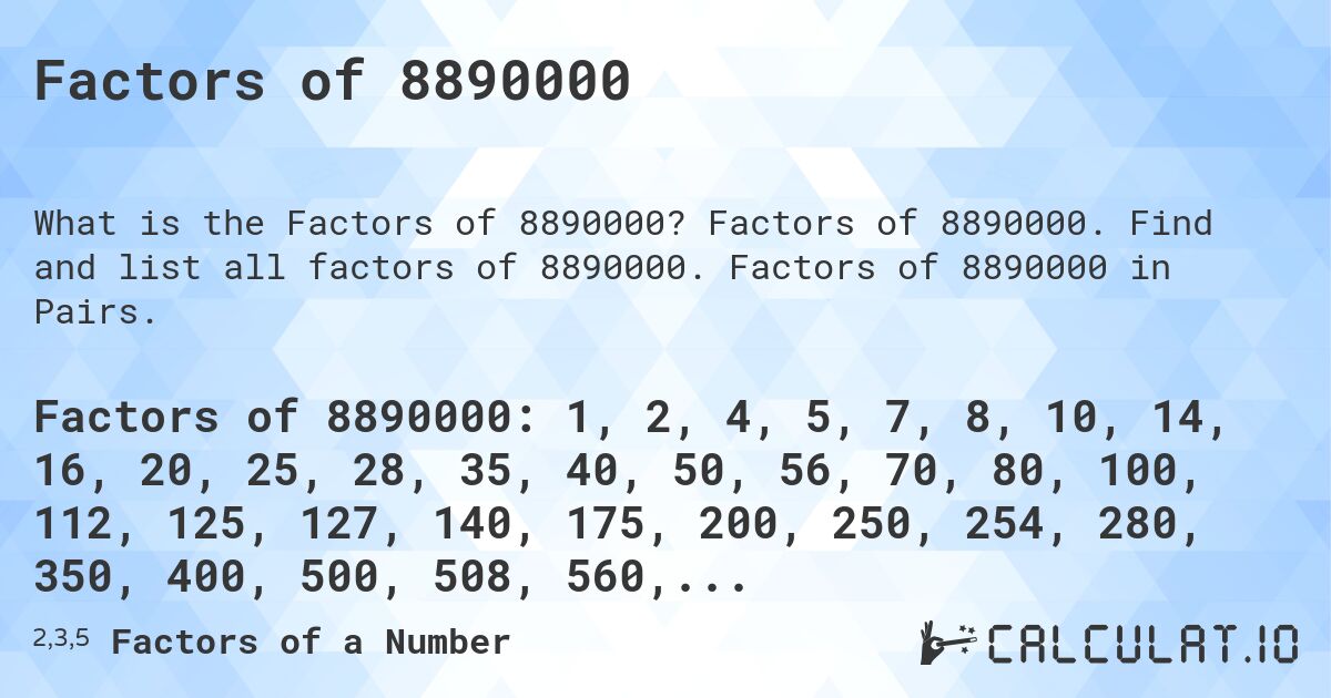 Factors of 8890000. Factors of 8890000. Find and list all factors of 8890000. Factors of 8890000 in Pairs.