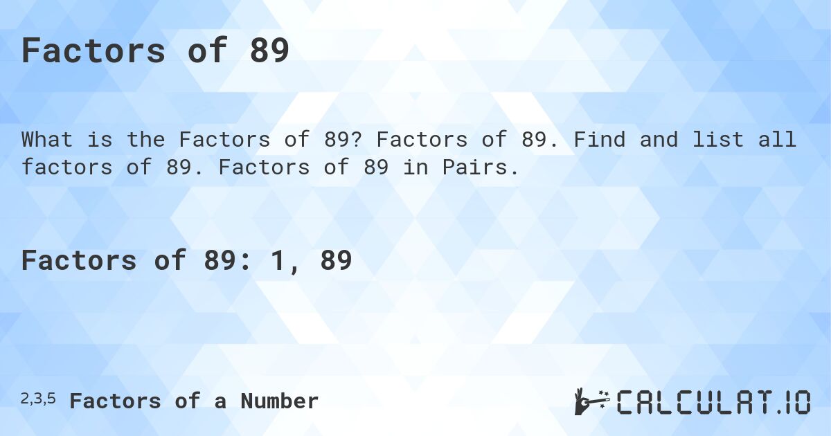 Factors of 89. Factors of 89. Find and list all factors of 89. Factors of 89 in Pairs.