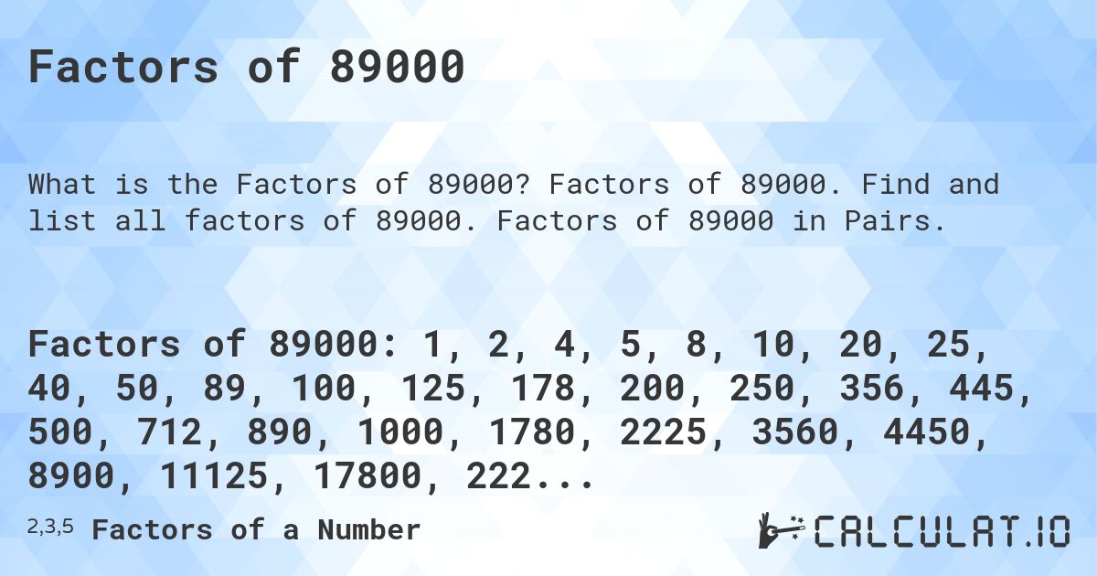 Factors of 89000. Factors of 89000. Find and list all factors of 89000. Factors of 89000 in Pairs.