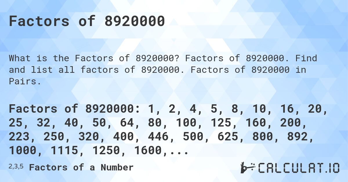 Factors of 8920000. Factors of 8920000. Find and list all factors of 8920000. Factors of 8920000 in Pairs.
