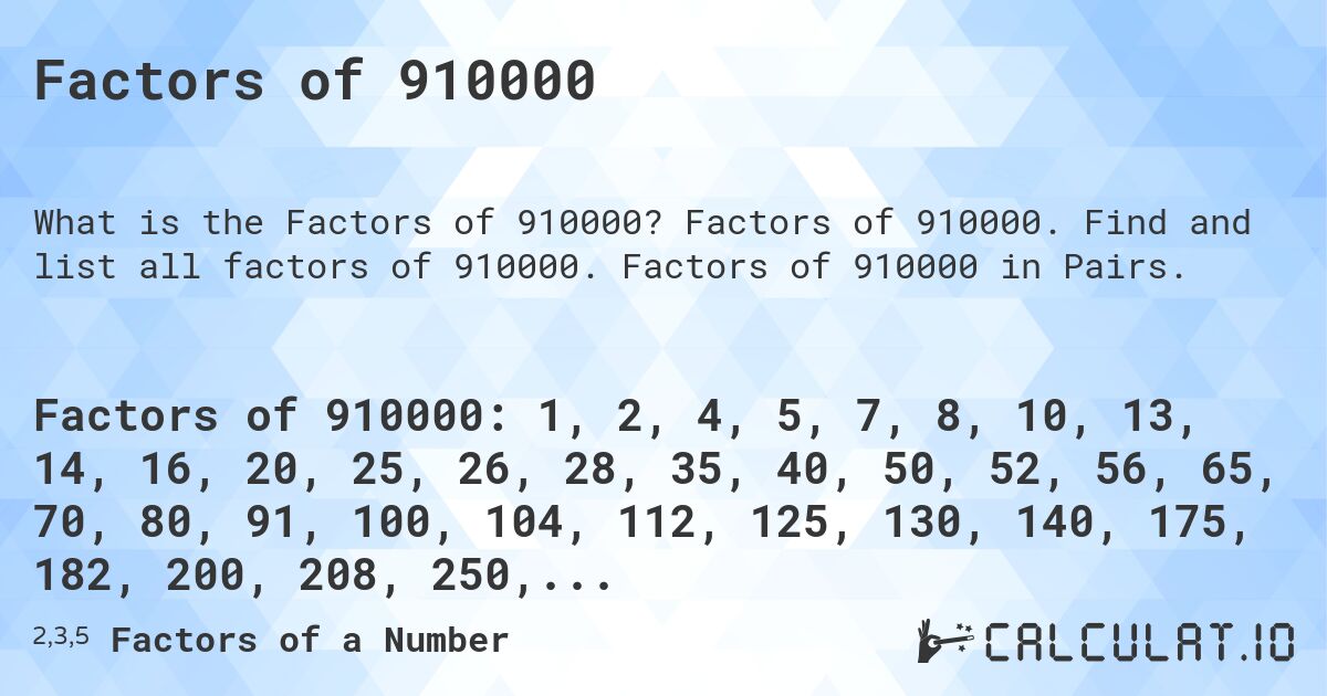 Factors of 910000. Factors of 910000. Find and list all factors of 910000. Factors of 910000 in Pairs.