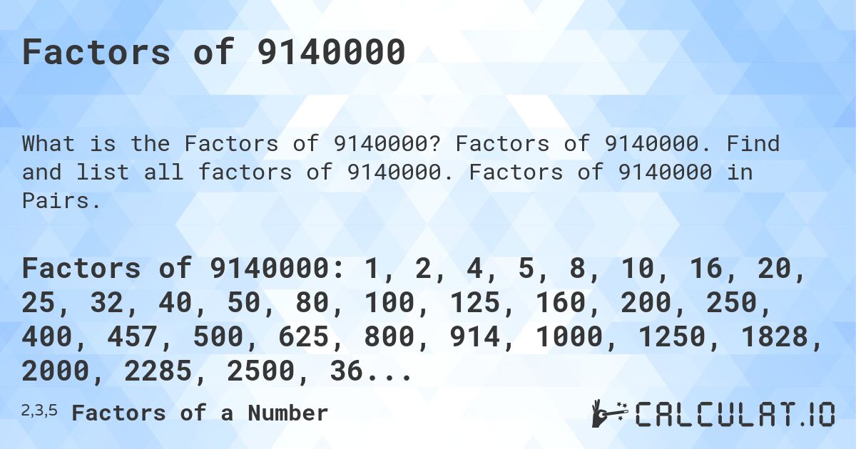Factors of 9140000. Factors of 9140000. Find and list all factors of 9140000. Factors of 9140000 in Pairs.