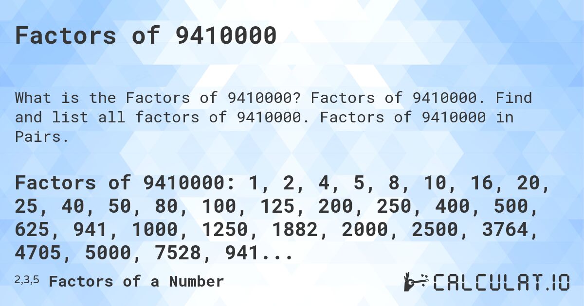 Factors of 9410000. Factors of 9410000. Find and list all factors of 9410000. Factors of 9410000 in Pairs.