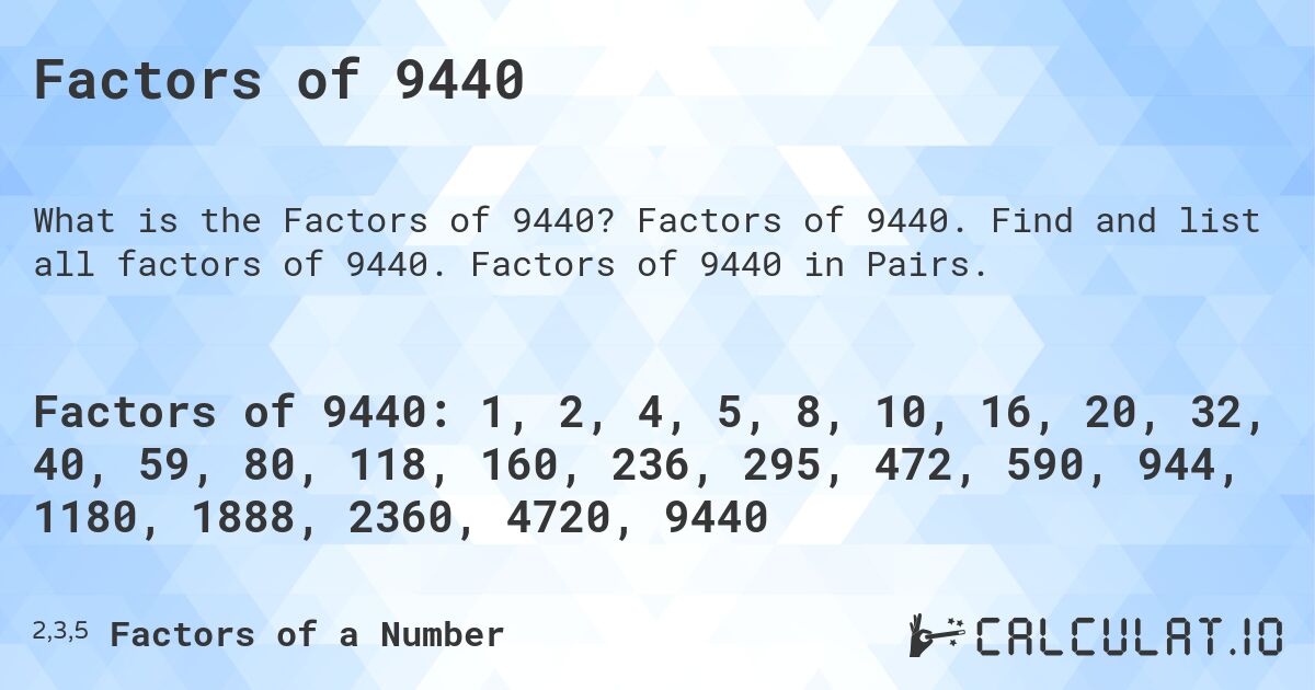 Factors of 9440. Factors of 9440. Find and list all factors of 9440. Factors of 9440 in Pairs.