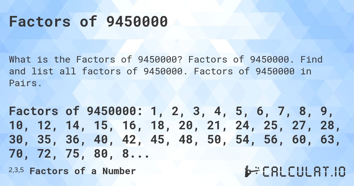 Factors of 9450000. Factors of 9450000. Find and list all factors of 9450000. Factors of 9450000 in Pairs.