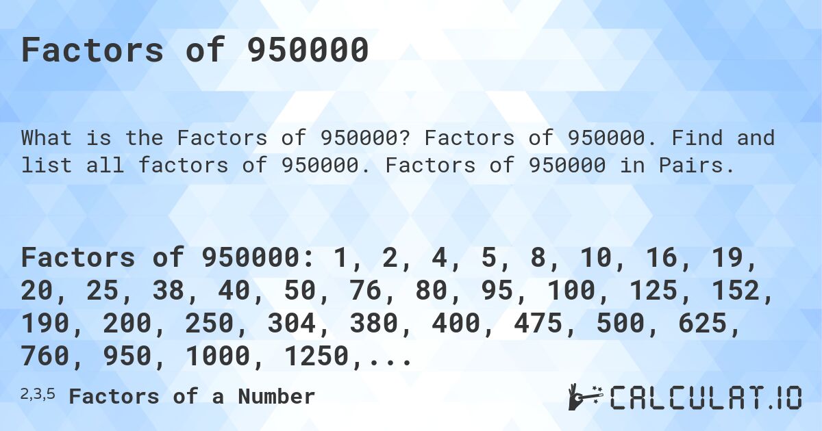 Factors of 950000. Factors of 950000. Find and list all factors of 950000. Factors of 950000 in Pairs.