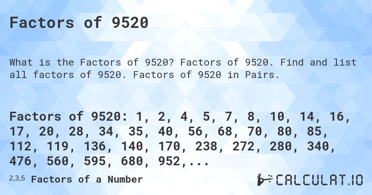 Factors of 9520. Factors of 9520. Find and list all factors of 9520. Factors of 9520 in Pairs.