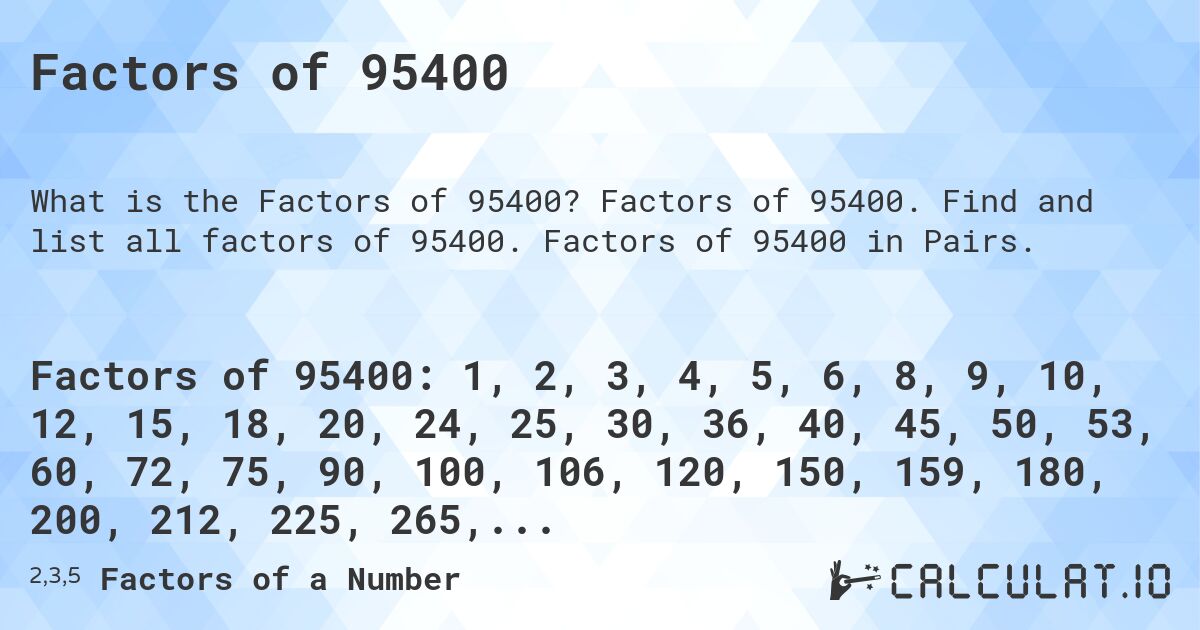 Factors of 95400. Factors of 95400. Find and list all factors of 95400. Factors of 95400 in Pairs.