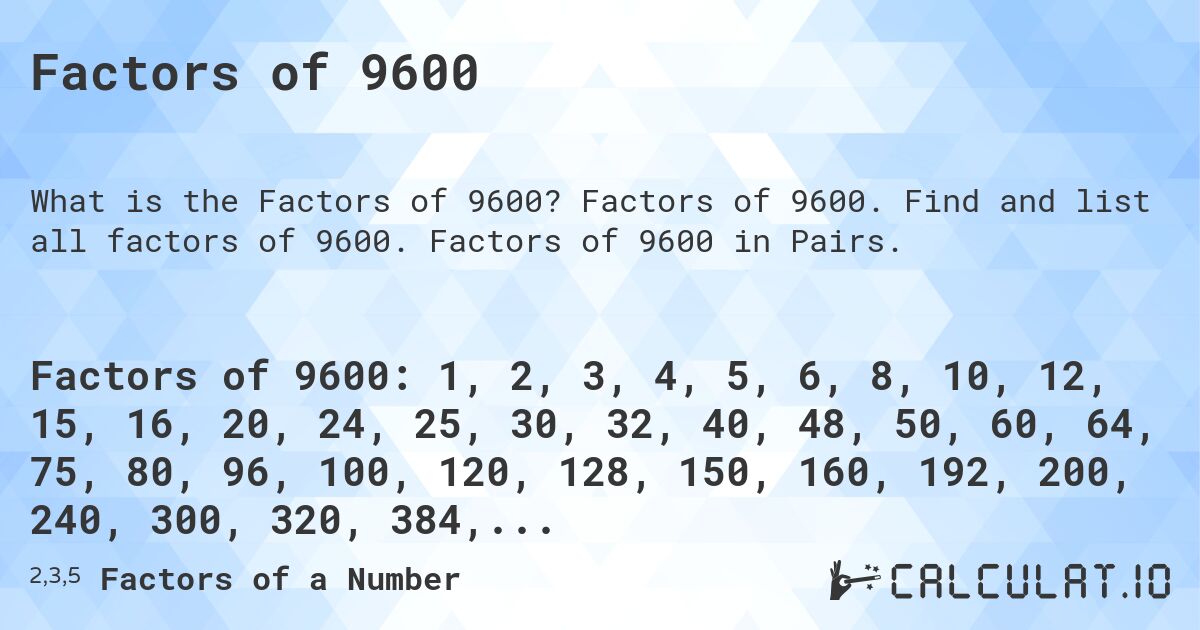 Factors of 9600. Factors of 9600. Find and list all factors of 9600. Factors of 9600 in Pairs.