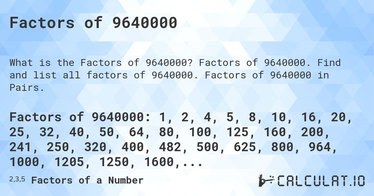 Factors of 9640000. Factors of 9640000. Find and list all factors of 9640000. Factors of 9640000 in Pairs.