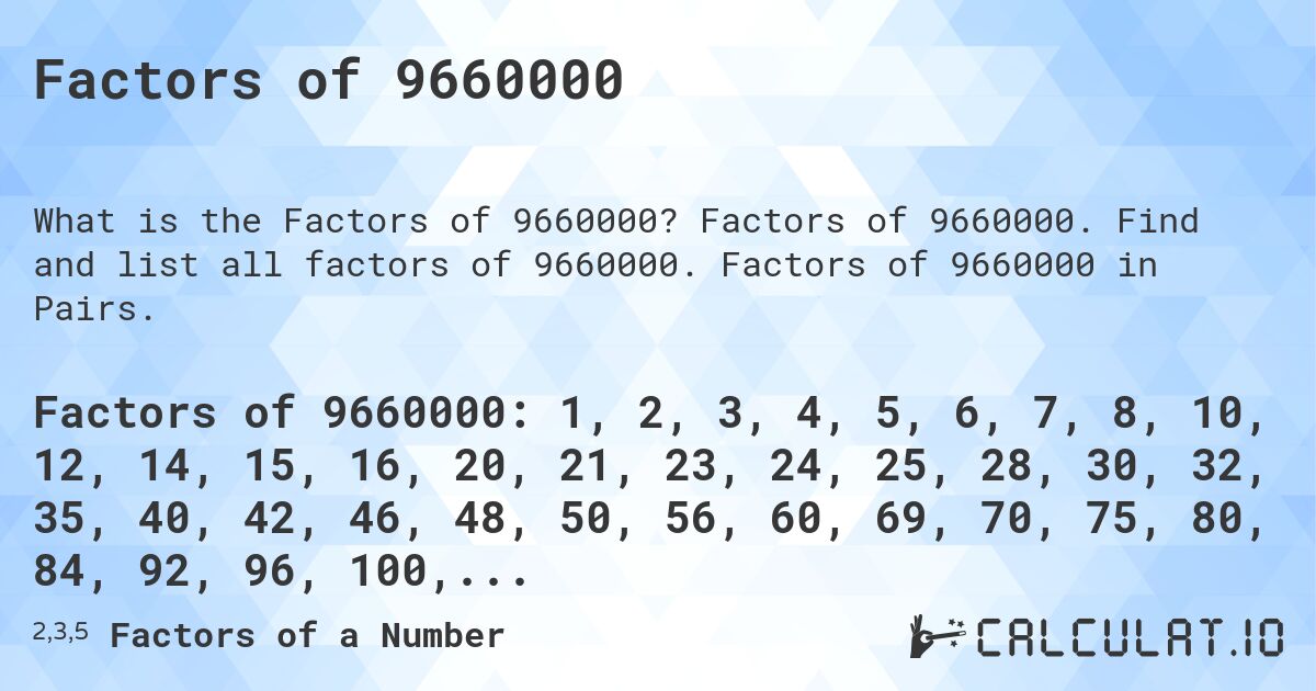 Factors of 9660000. Factors of 9660000. Find and list all factors of 9660000. Factors of 9660000 in Pairs.