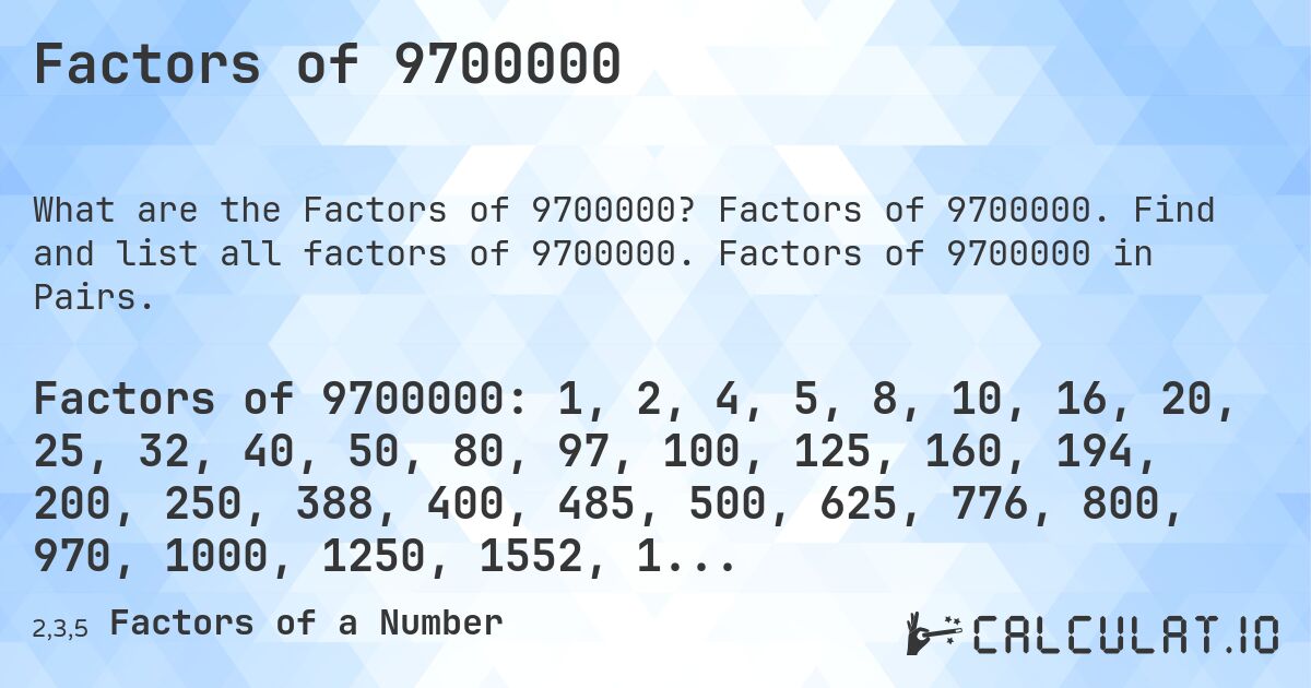 Factors of 9700000. Factors of 9700000. Find and list all factors of 9700000. Factors of 9700000 in Pairs.