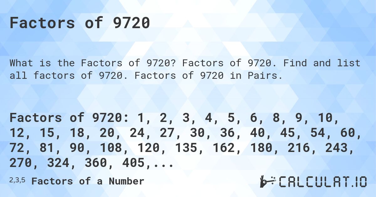 Factors of 9720. Factors of 9720. Find and list all factors of 9720. Factors of 9720 in Pairs.