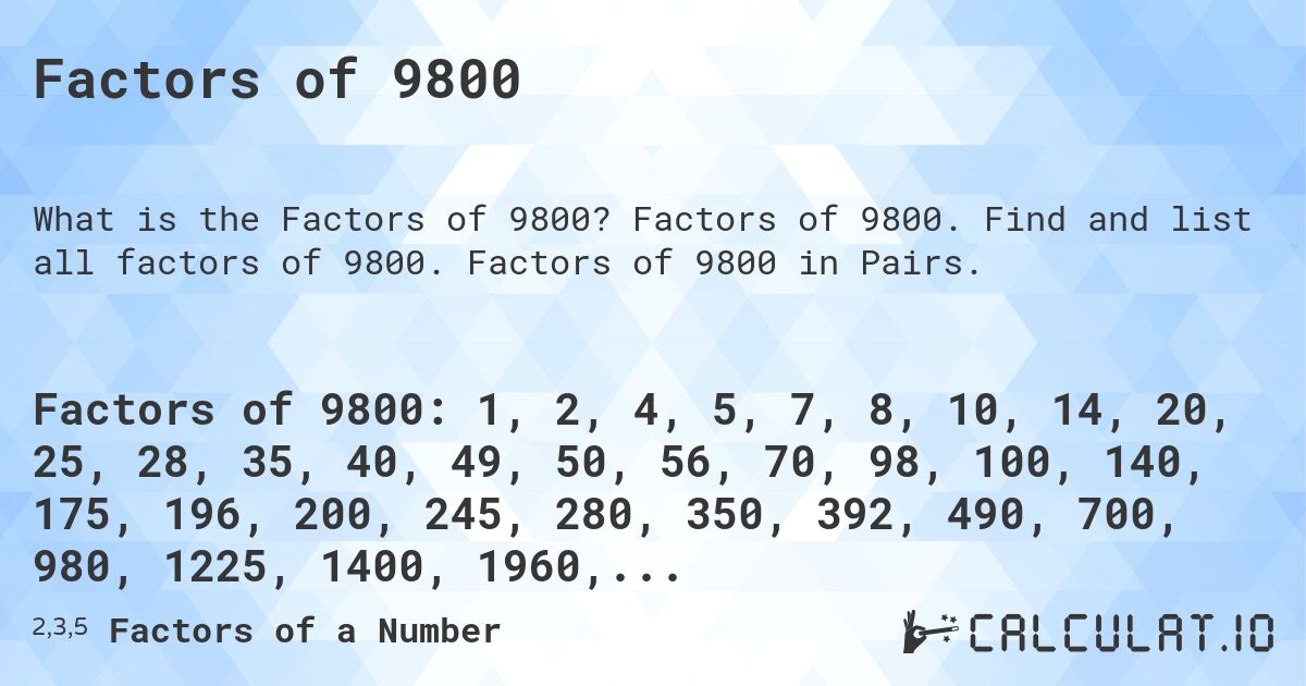 Factors of 9800. Factors of 9800. Find and list all factors of 9800. Factors of 9800 in Pairs.