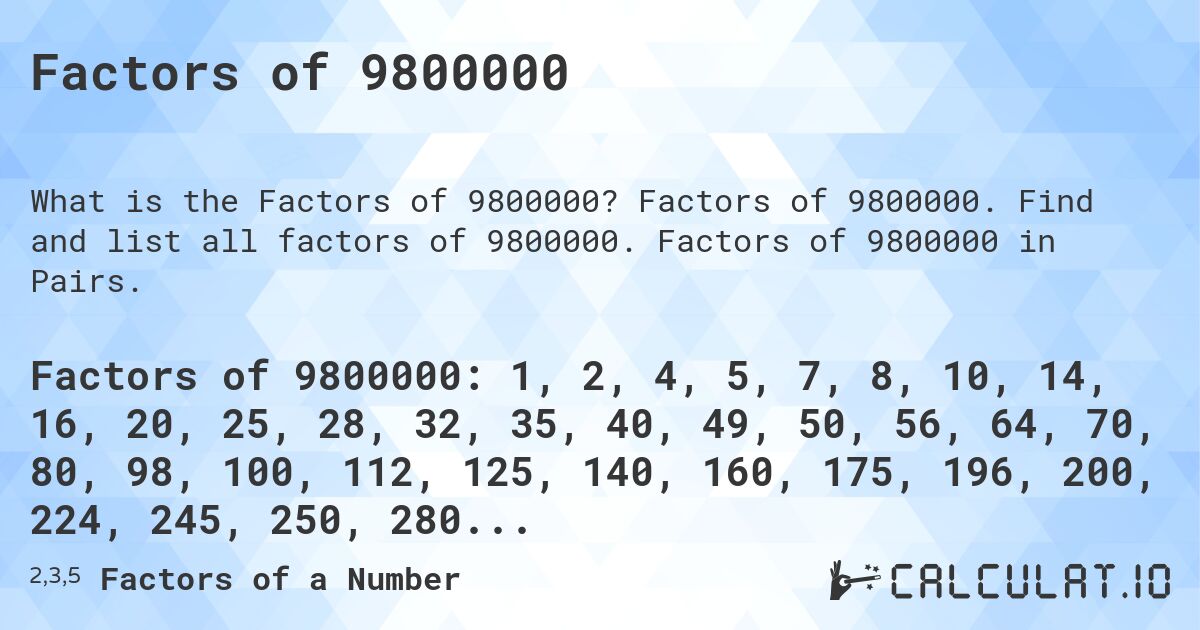 Factors of 9800000. Factors of 9800000. Find and list all factors of 9800000. Factors of 9800000 in Pairs.