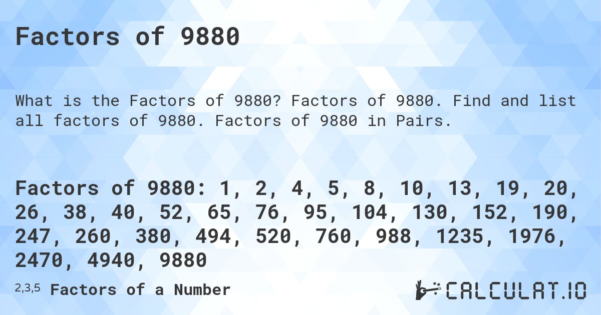 Factors of 9880. Factors of 9880. Find and list all factors of 9880. Factors of 9880 in Pairs.