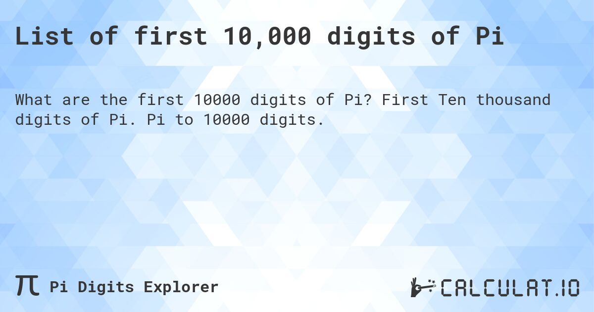 List of first 10,000 digits of Pi. First Ten thousand digits of Pi. Pi to 10000 digits.