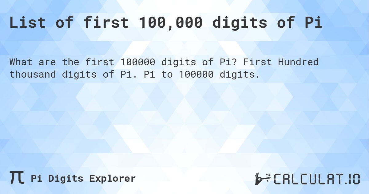 List of first 100,000 digits of Pi. First Hundred thousand digits of Pi. Pi to 100000 digits.