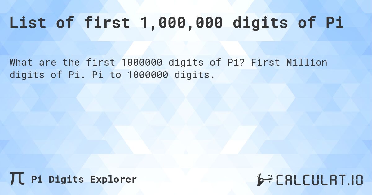 List of first 1,000,000 digits of Pi. First Million digits of Pi. Pi to 1000000 digits.