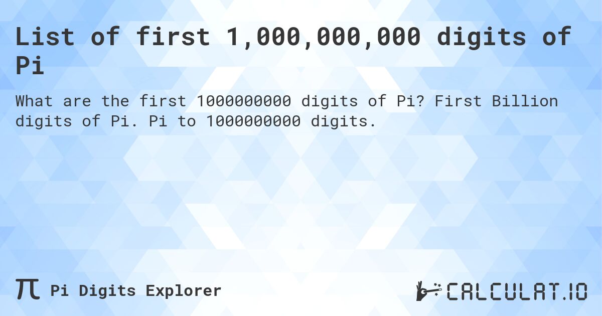 List of first 1,000,000,000 digits of Pi. First Billion digits of Pi. Pi to 1000000000 digits.