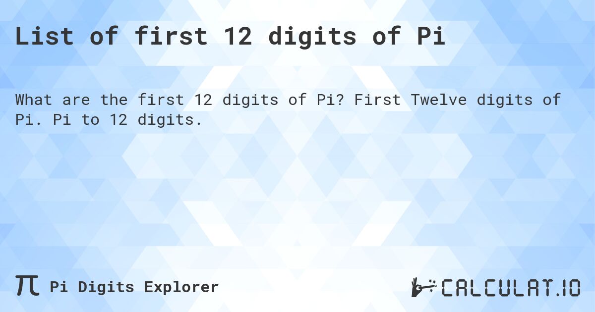 List of first 12 digits of Pi. First Twelve digits of Pi. Pi to 12 digits.