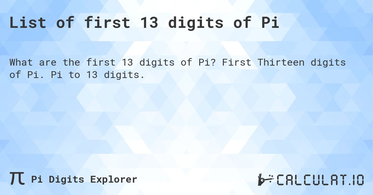 List of first 13 digits of Pi. First Thirteen digits of Pi. Pi to 13 digits.
