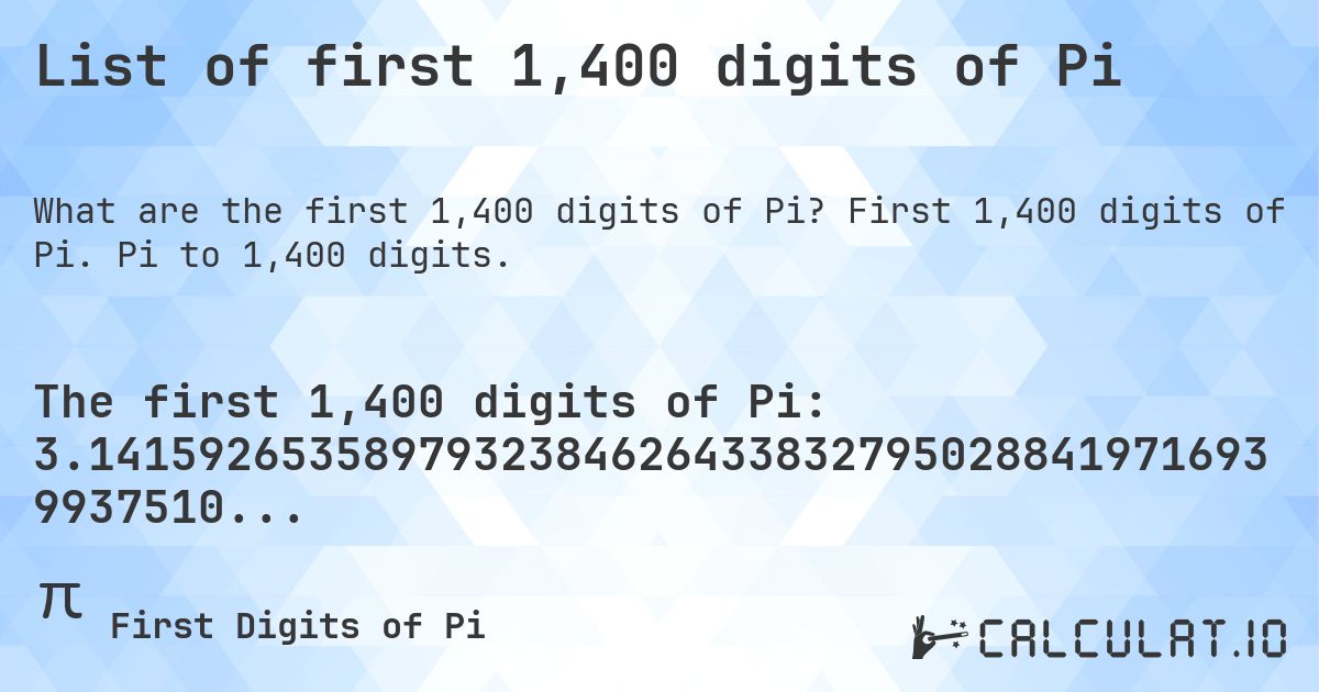 List of first 1,400 digits of Pi. First 1,400 digits of Pi. Pi to 1,400 digits.
