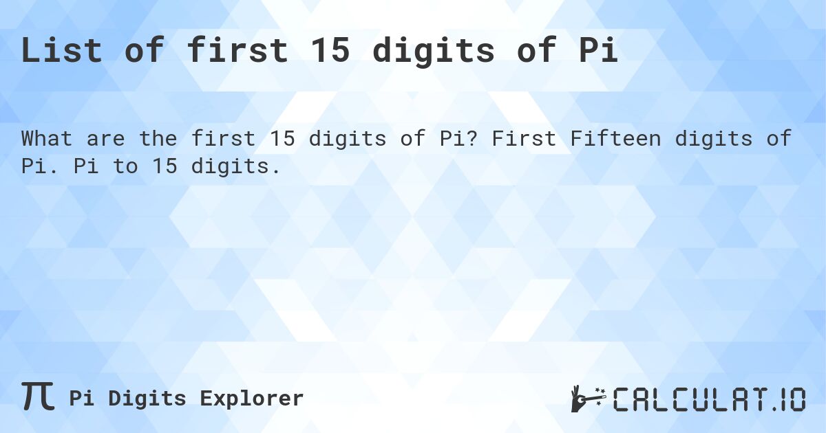 List of first 15 digits of Pi. First Fifteen digits of Pi. Pi to 15 digits.