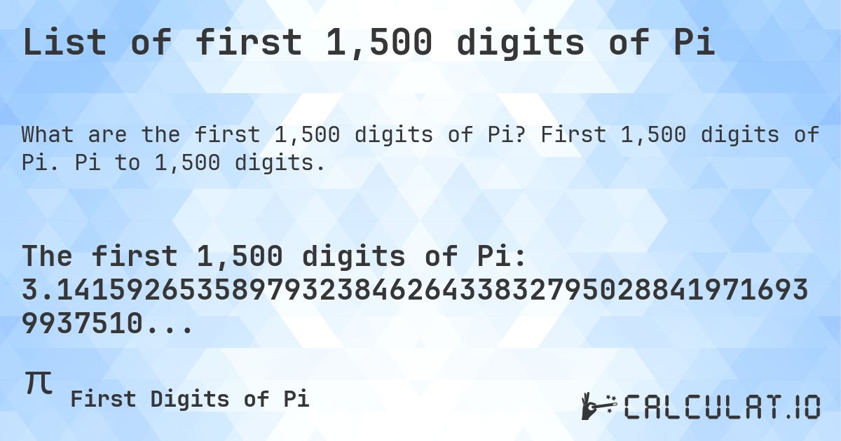 List of first 1,500 digits of Pi. First 1,500 digits of Pi. Pi to 1,500 digits.