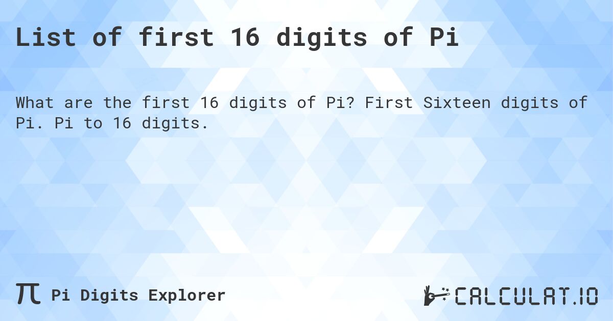 List of first 16 digits of Pi. First Sixteen digits of Pi. Pi to 16 digits.