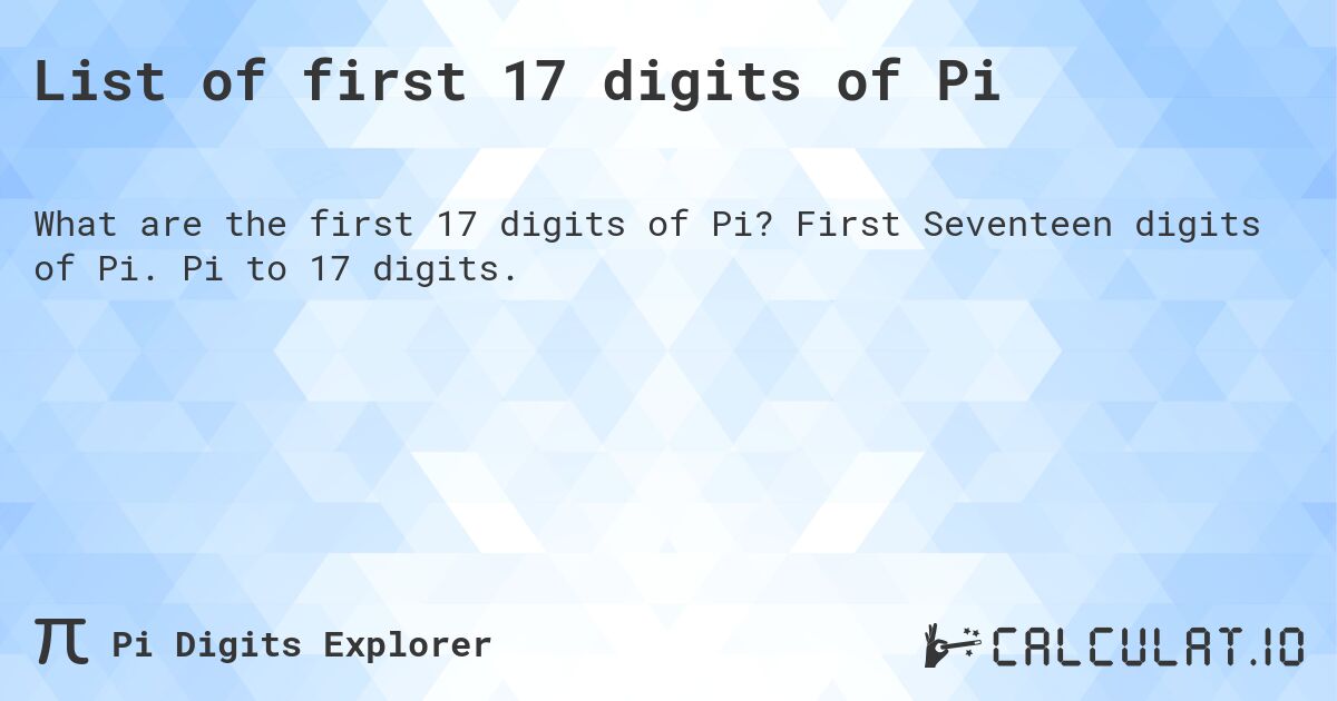 List of first 17 digits of Pi. First Seventeen digits of Pi. Pi to 17 digits.