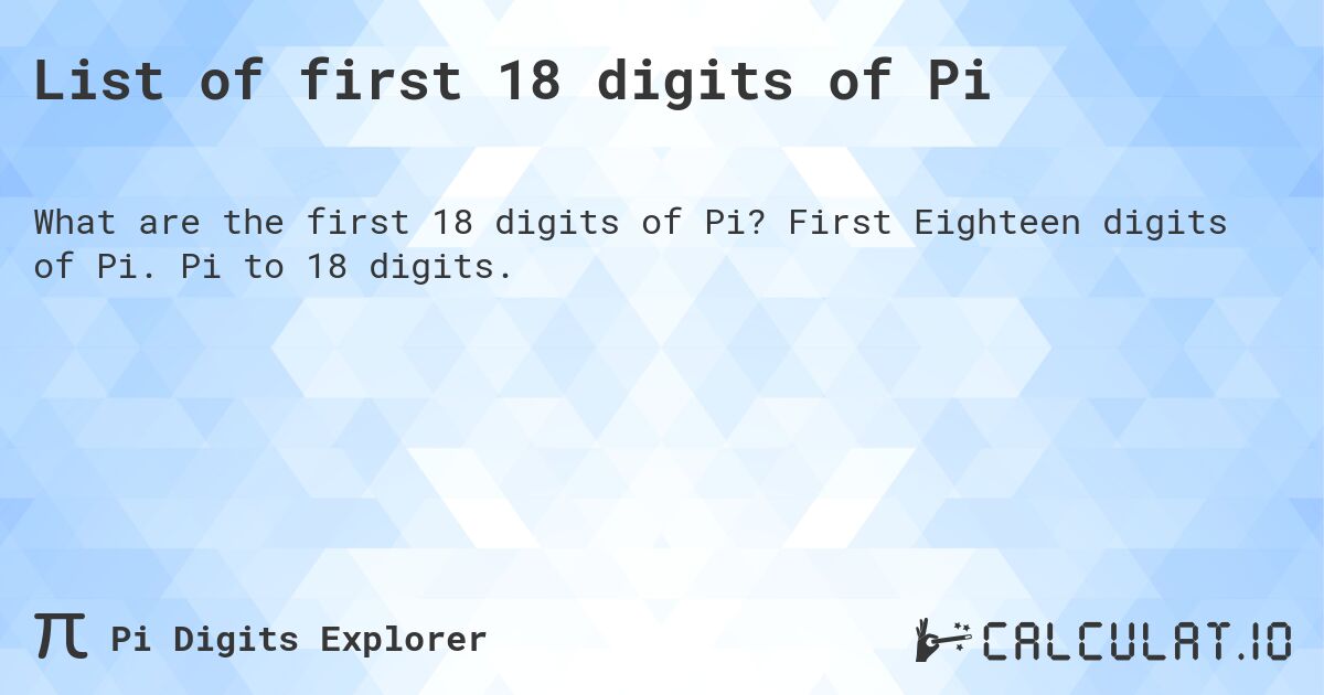 List of first 18 digits of Pi. First Eighteen digits of Pi. Pi to 18 digits.