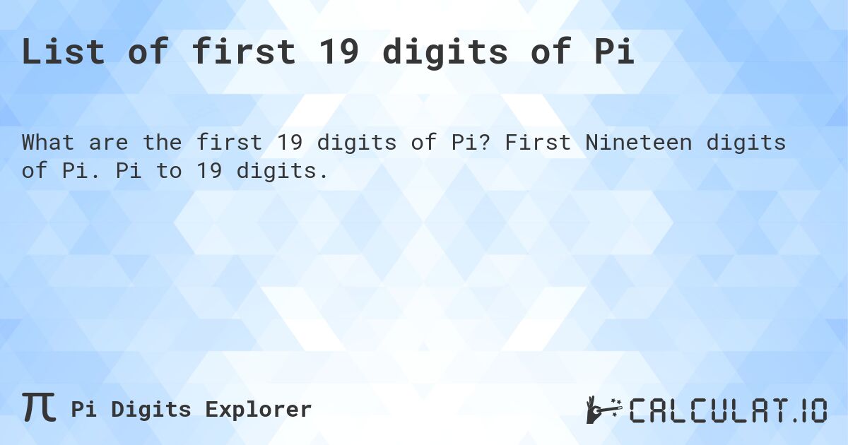 List of first 19 digits of Pi. First Nineteen digits of Pi. Pi to 19 digits.