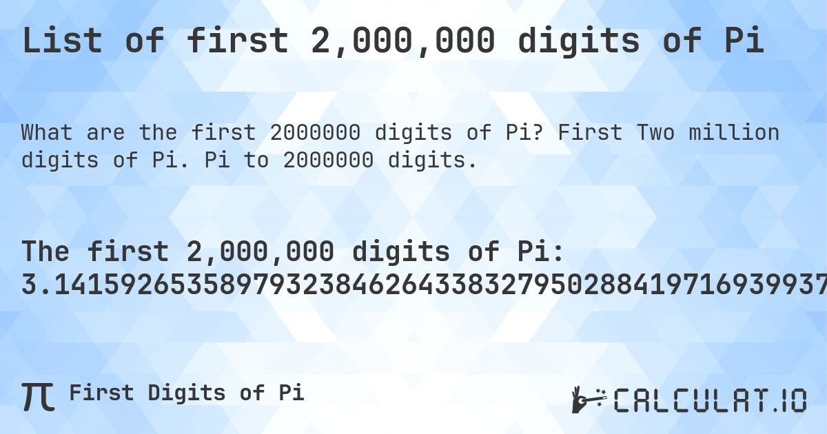 List of first 2,000,000 digits of Pi. First Two million digits of Pi. Pi to 2000000 digits.