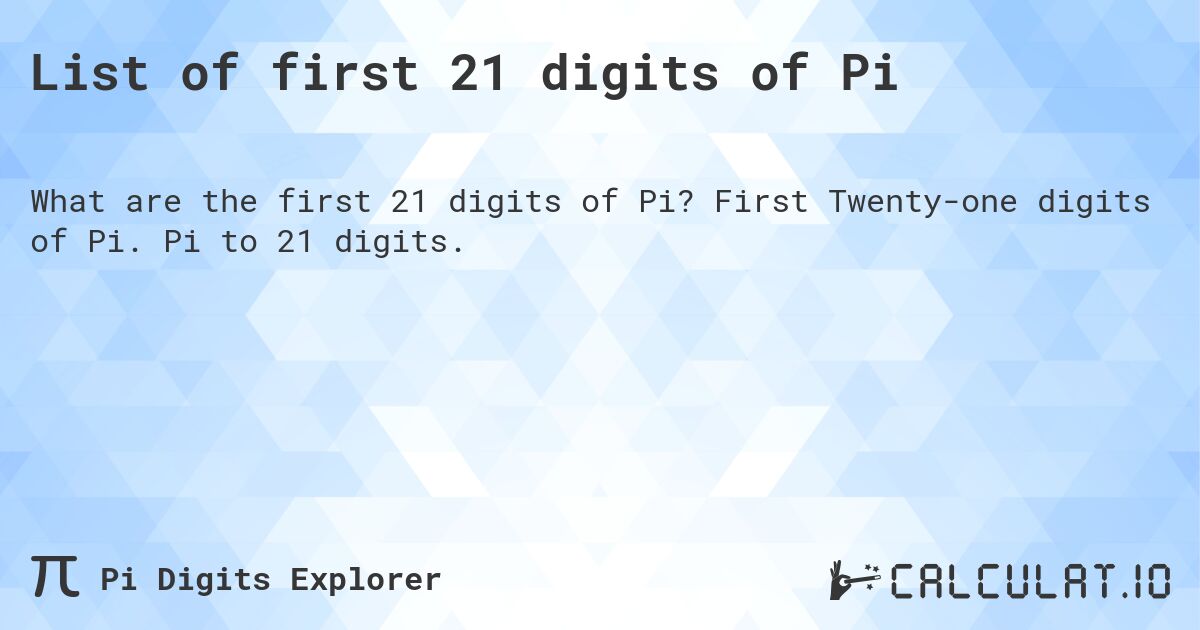 List of first 21 digits of Pi. First Twenty-one digits of Pi. Pi to 21 digits.