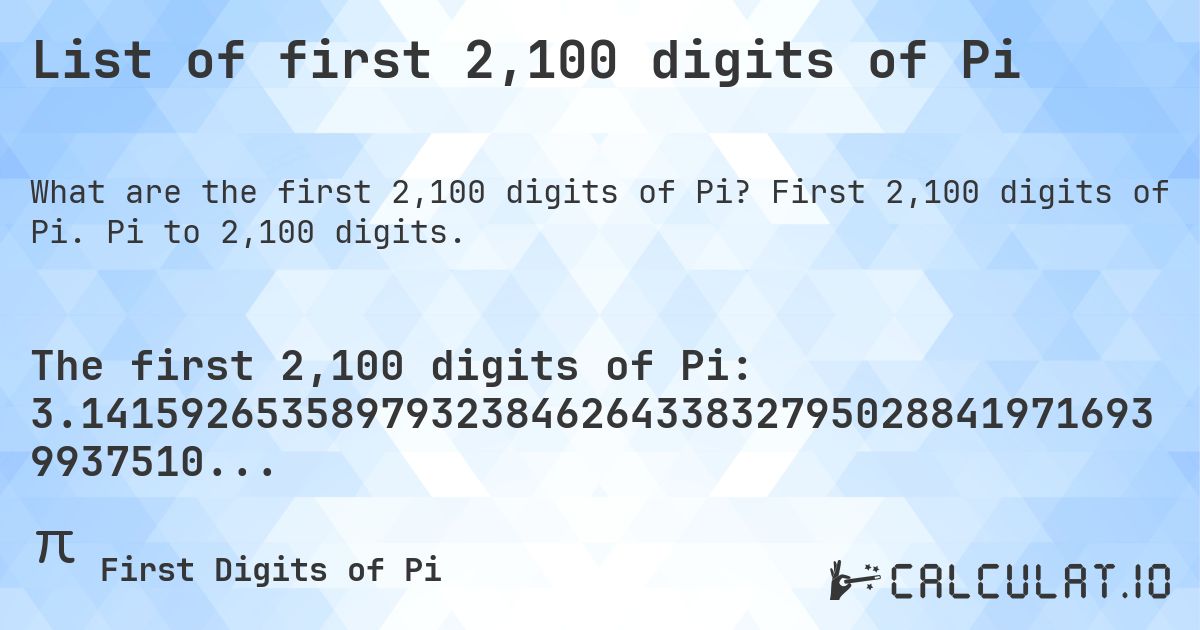List of first 2,100 digits of Pi. First 2,100 digits of Pi. Pi to 2,100 digits.