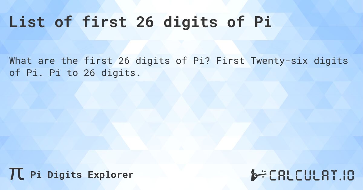 List of first 26 digits of Pi. First Twenty-six digits of Pi. Pi to 26 digits.