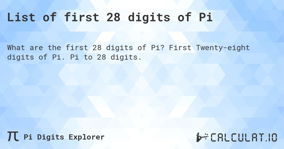 List of first 28 digits of Pi. First Twenty-eight digits of Pi. Pi to 28 digits.