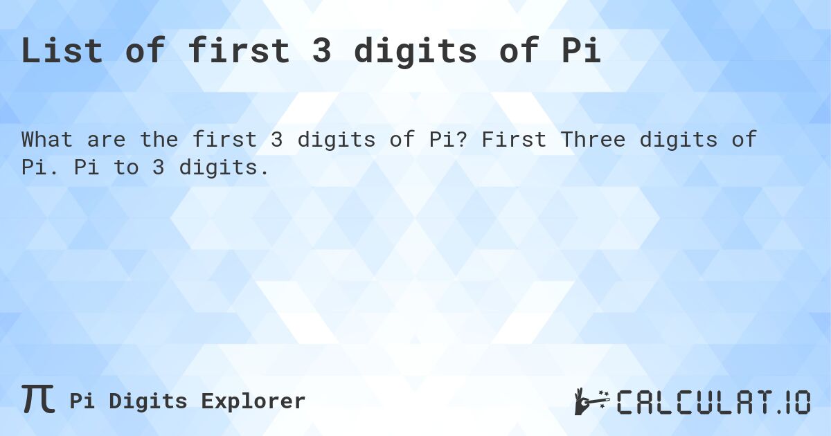 List of first 3 digits of Pi. First Three digits of Pi. Pi to 3 digits.
