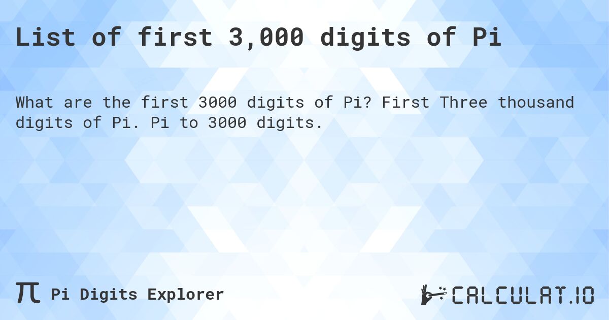 List of first 3,000 digits of Pi. First Three thousand digits of Pi. Pi to 3000 digits.