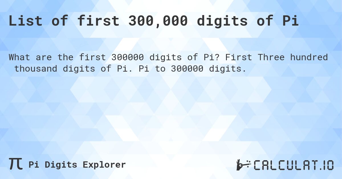 List of first 300,000 digits of Pi. First Three hundred thousand digits of Pi. Pi to 300000 digits.